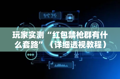 玩家实测“红包禁枪群有什么套路”（详细透视教程）-哔哩哔哩