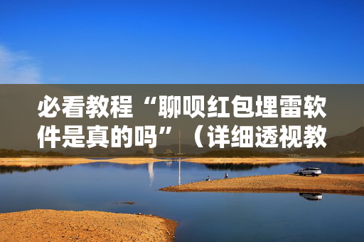 必看教程“聊呗红包埋雷软件是真的吗”（详细透视教程）-哔哩哔哩