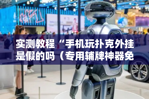 实测教程“手机玩扑克外挂是假的吗（专用辅牌神器免安装）