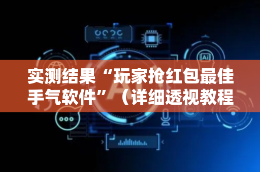 实测结果“玩家抢红包最佳手气软件”（详细透视教程）-哔哩哔哩