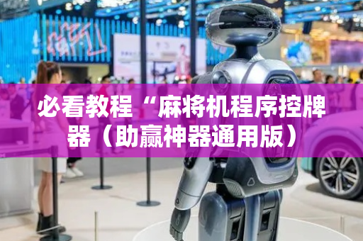 必看教程“麻将机程序控牌器（助赢神器通用版）