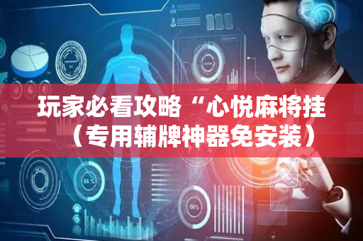 玩家必看攻略“心悦麻将挂（专用辅牌神器免安装）