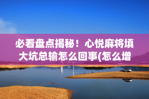 必看盘点揭秘！心悦麻将填大坑总输怎么回事(怎么增加胜率)