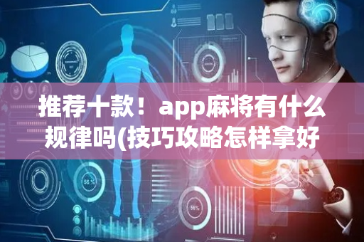 推荐十款！app麻将有什么规律吗(技巧攻略怎样拿好牌)