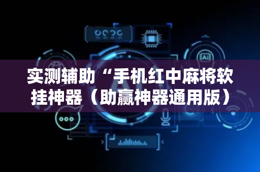 实测辅助“手机红中麻将软挂神器（助赢神器通用版）
