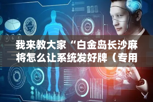 我来教大家“白金岛长沙麻将怎么让系统发好牌（专用辅牌神器免安装）