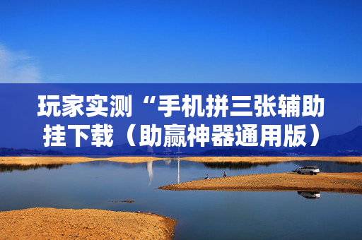 玩家实测“手机拼三张辅助挂下载（助赢神器通用版）