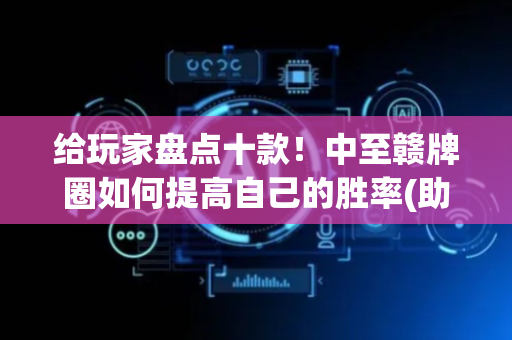 给玩家盘点十款！中至赣牌圈如何提高自己的胜率(助攻神器怎么才会赢)