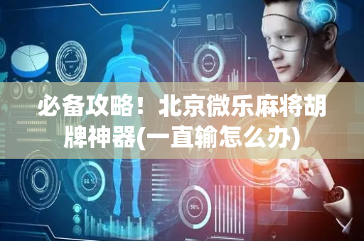 必备攻略！北京微乐麻将胡牌神器(一直输怎么办)