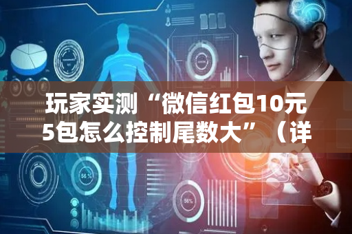 玩家实测“微信红包10元5包怎么控制尾数大”（详细透视教程）-哔哩哔哩