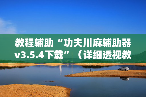 教程辅助“功夫川麻辅助器v3.5.4下载”（详细透视教程）-哔哩哔哩