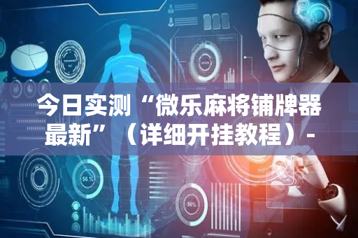 今日实测“微乐麻将铺牌器最新”（详细开挂教程）-哔哩哔哩