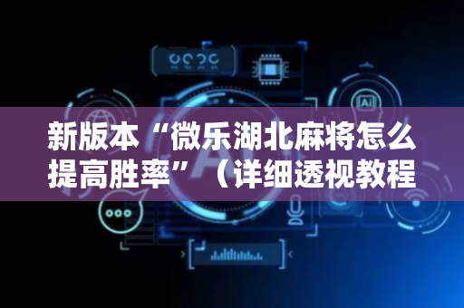 新版本“微乐湖北麻将怎么提高胜率”（详细透视教程）-哔哩哔哩