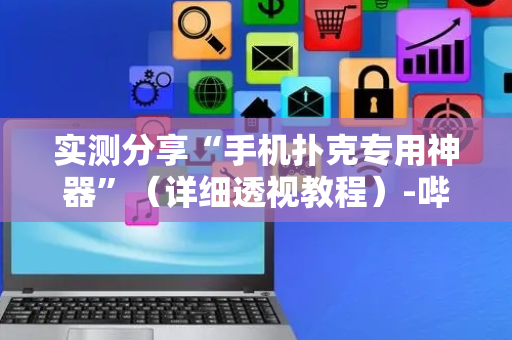 实测分享“手机扑克专用神器”（详细透视教程）-哔哩哔哩