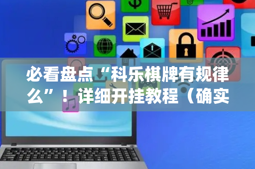 必看盘点“科乐棋牌有规律么”！详细开挂教程（确实真的有挂)-抖音