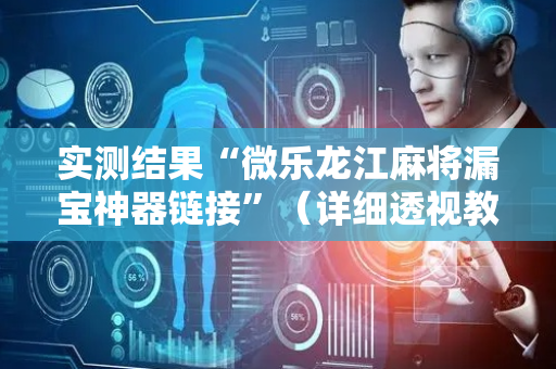 实测结果“微乐龙江麻将漏宝神器链接”（详细透视教程）-哔哩哔哩