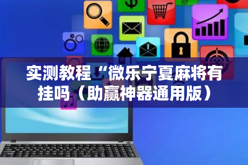 实测教程“微乐宁夏麻将有挂吗（助赢神器通用版）