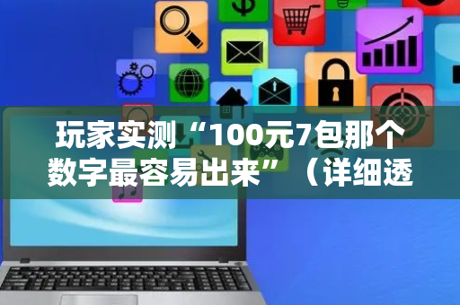 玩家实测“100元7包那个数字最容易出来”（详细透视教程）-哔哩哔哩