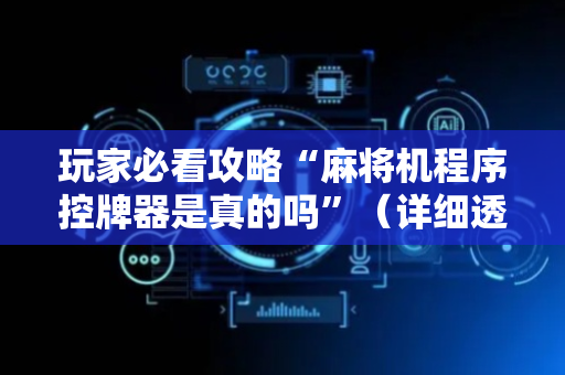 玩家必看攻略“麻将机程序控牌器是真的吗”（详细透视教程）-哔哩哔哩