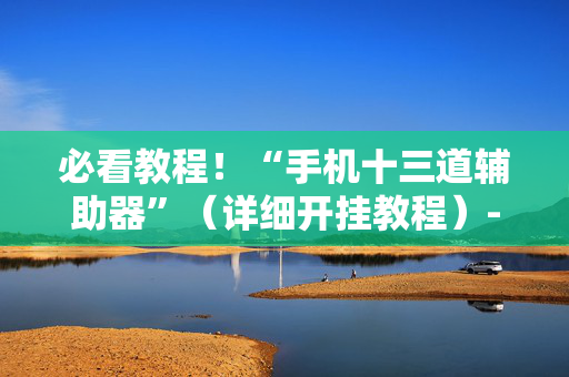 必看教程！“手机十三道辅助器”（详细开挂教程）-哔哩哔哩