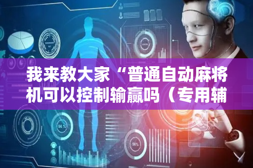 我来教大家“普通自动麻将机可以控制输赢吗（专用辅牌神器免安装）