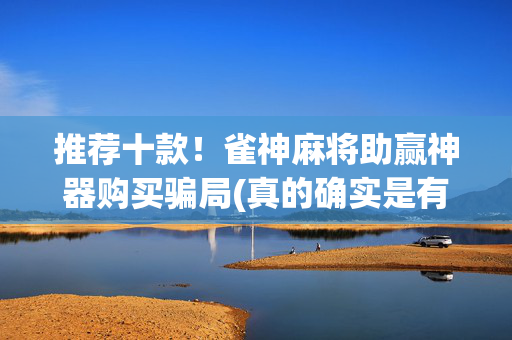 推荐十款！雀神麻将助赢神器购买骗局(真的确实是有挂)