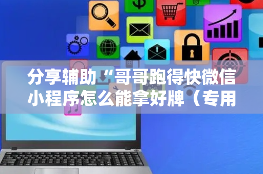 分享辅助“哥哥跑得快微信小程序怎么能拿好牌（专用辅牌神器免安装）
