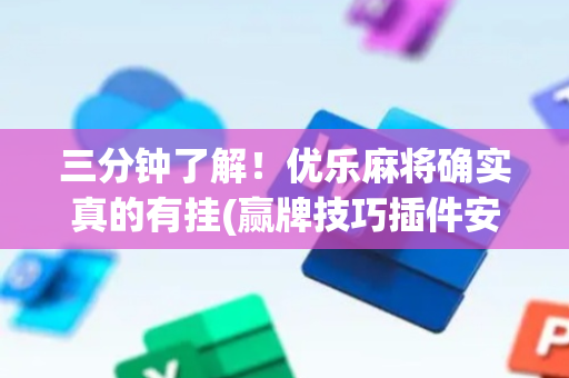 三分钟了解！优乐麻将确实真的有挂(赢牌技巧插件安装)