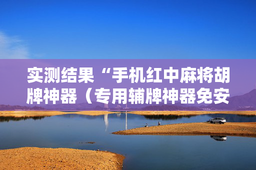 实测结果“手机红中麻将胡牌神器（专用辅牌神器免安装）