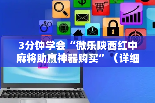 3分钟学会“微乐陕西红中麻将助赢神器购买”（详细透视教程）-哔哩哔哩