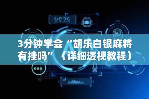 3分钟学会“胡乐白银麻将有挂吗”（详细透视教程）-哔哩哔哩