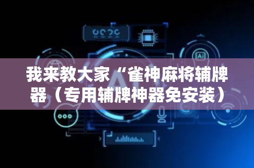 我来教大家“雀神麻将辅牌器（专用辅牌神器免安装）