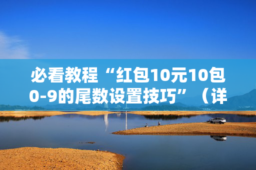 必看教程“红包10元10包0-9的尾数设置技巧”（详细透视教程）-哔哩哔哩