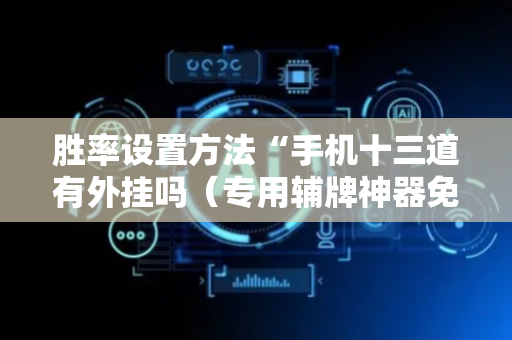 胜率设置方法“手机十三道有外挂吗（专用辅牌神器免安装）