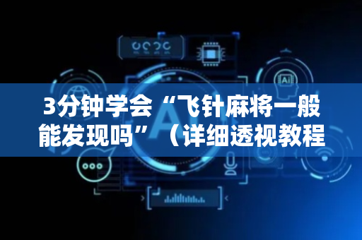 3分钟学会“飞针麻将一般能发现吗”（详细透视教程）-哔哩哔哩