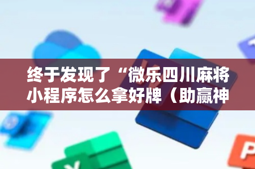 终于发现了“微乐四川麻将小程序怎么拿好牌（助赢神器通用版）