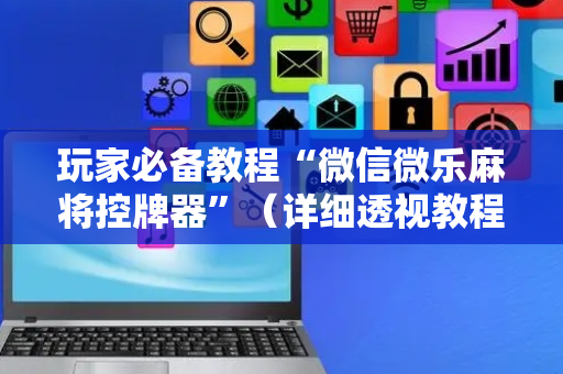 玩家必备教程“微信微乐麻将控牌器”（详细透视教程）-哔哩哔哩