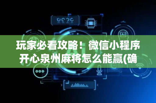 玩家必看攻略！微信小程序开心泉州麻将怎么能赢(确实是有挂)