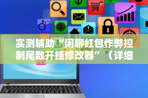 实测辅助“闲聊红包作弊控制尾数开挂修改器”（详细透视教程）-哔哩哔哩