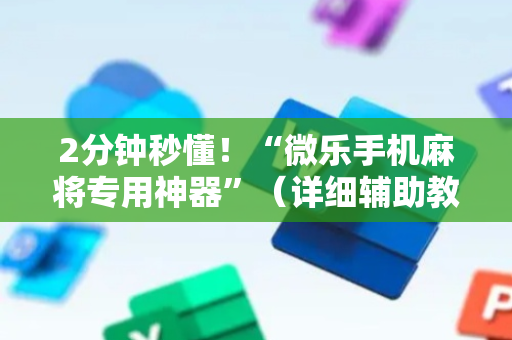 2分钟秒懂！“微乐手机麻将专用神器”（详细辅助教程）-哔哩哔哩