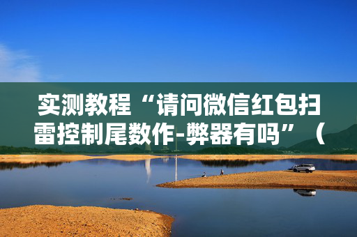实测教程“请问微信红包扫雷控制尾数作-弊器有吗”（详细透视教程）-哔哩哔哩