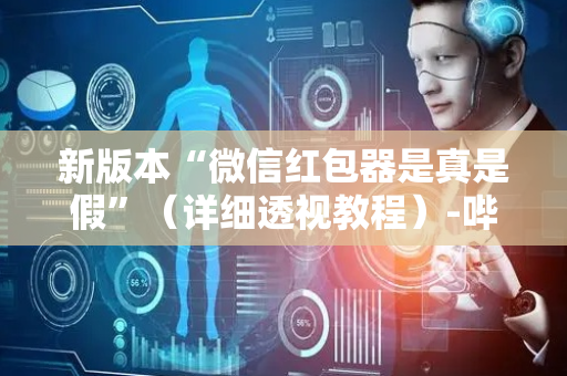 新版本“微信红包器是真是假”（详细透视教程）-哔哩哔哩