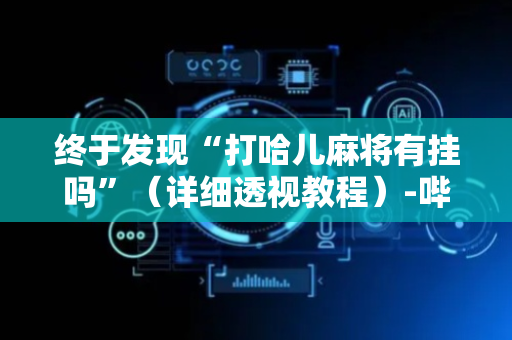 终于发现“打哈儿麻将有挂吗”（详细透视教程）-哔哩哔哩