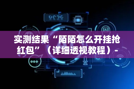 实测结果“陌陌怎么开挂抢红包”（详细透视教程）-哔哩哔哩