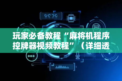 玩家必备教程“麻将机程序控牌器视频教程”（详细透视教程）-哔哩哔哩