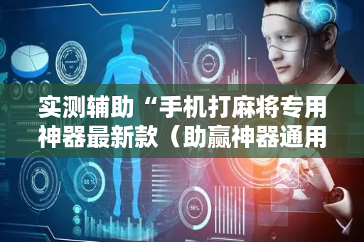 实测辅助“手机打麻将专用神器最新款（助赢神器通用版）