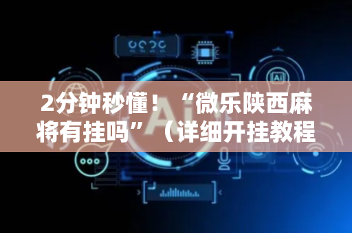 2分钟秒懂！“微乐陕西麻将有挂吗”（详细开挂教程）-哔哩哔哩