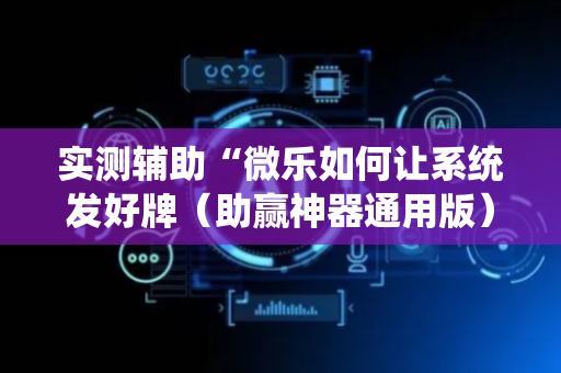 实测辅助“微乐如何让系统发好牌（助赢神器通用版）