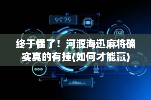 终于懂了！河源海迅麻将确实真的有挂(如何才能赢)