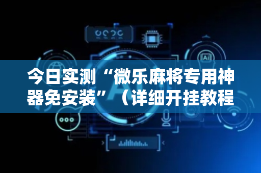 今日实测“微乐麻将专用神器免安装”（详细开挂教程）-哔哩哔哩